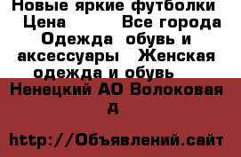 Новые яркие футболки  › Цена ­ 550 - Все города Одежда, обувь и аксессуары » Женская одежда и обувь   . Ненецкий АО,Волоковая д.